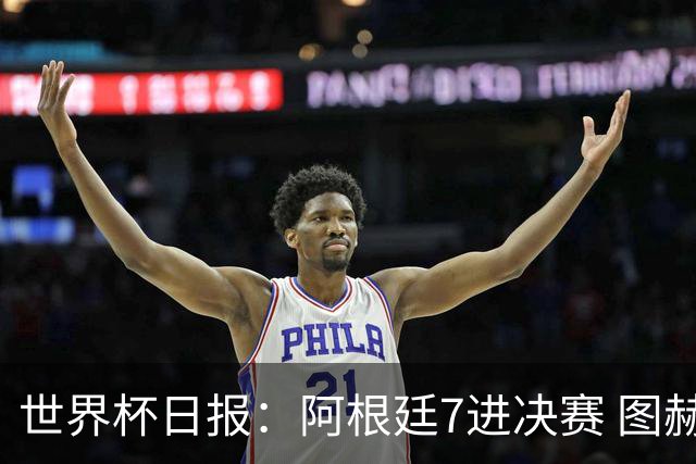 世界杯日报：阿根廷7进决赛 图赫尔将留任率队征战欧洲杯