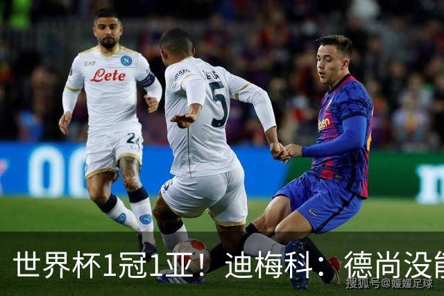 世界杯1冠1亚！迪梅科：德尚没能以奖杯告别，但仍是队史最佳主帅