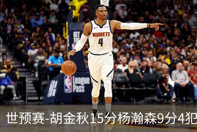 世预赛-胡金秋15分杨瀚森9分4犯 中国男篮主场负日本
