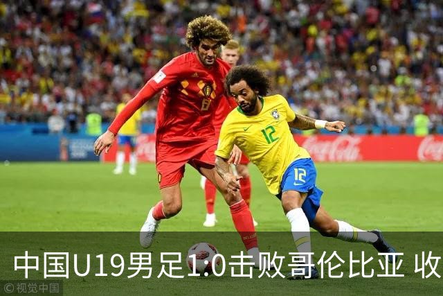 中国U19男足1:0击败哥伦比亚 收获土伦杯第二胜