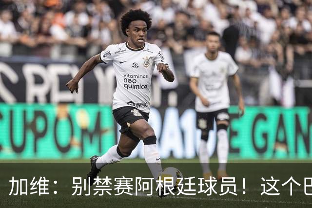 加维：别禁赛阿根廷球员！这个巴萨人赛后为对手求情