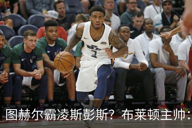 图赫尔霸凌斯彭斯？布莱顿主帅：根本没有，图赫尔很信任和重视他