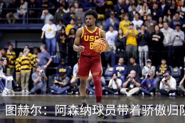 图赫尔：阿森纳球员带着骄傲归队，欧冠决赛失利不会影响世界杯