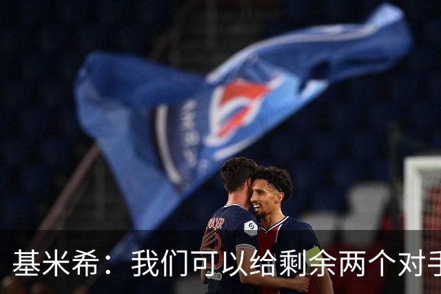 基米希：我们可以给剩余两个对手制造麻烦 迪奥曼德速度很快