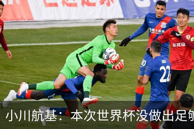 小川航基：本次世界杯没做出足够贡献心有不甘 要努力成为王牌