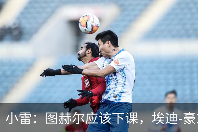 小雷：图赫尔应该下课，埃迪-豪或兰帕德都是合适人选