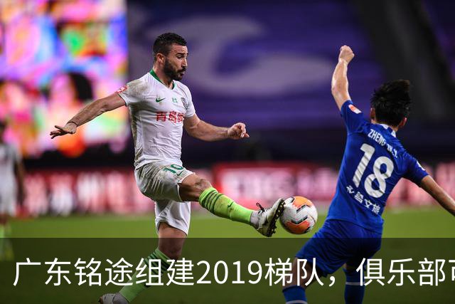 广东铭途组建2019梯队，俱乐部可以为签约球员解决本科与就业通道