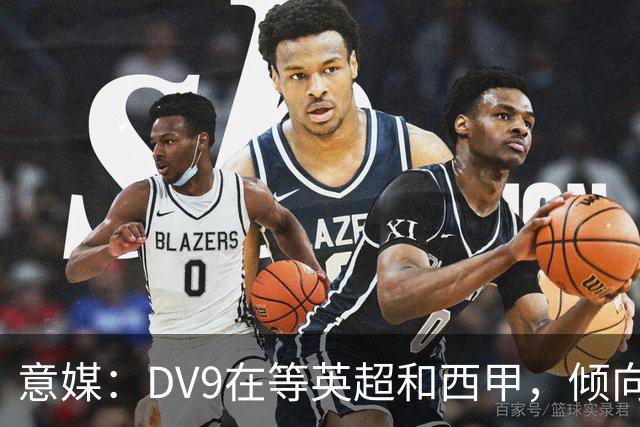 意媒：DV9在等英超和西甲，倾向于去巴萨但后者优先目标是小蜘蛛