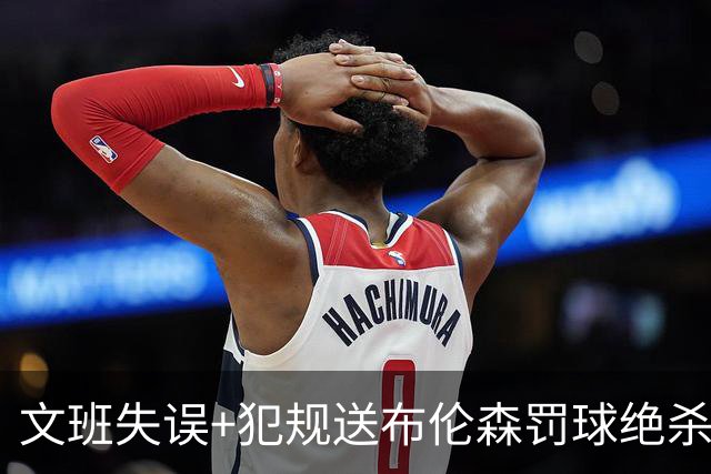 文班失误+犯规送布伦森罚球绝杀 尼克斯再胜马刺2-0领先