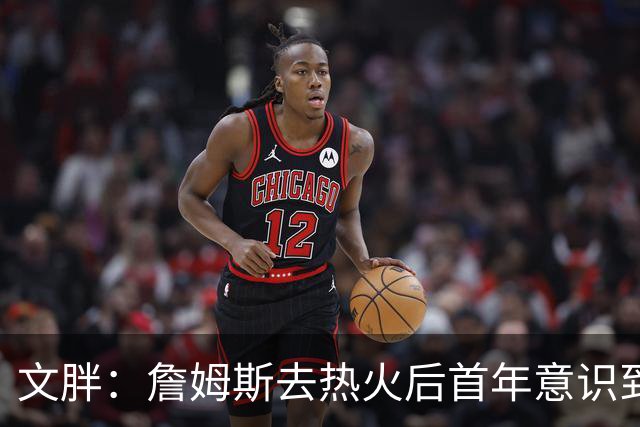 文胖：詹姆斯去热火后首年意识到很多球迷站在了他的对立面