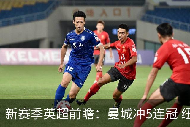 新赛季英超前瞻：曼城冲5连冠 纽卡维拉目标大