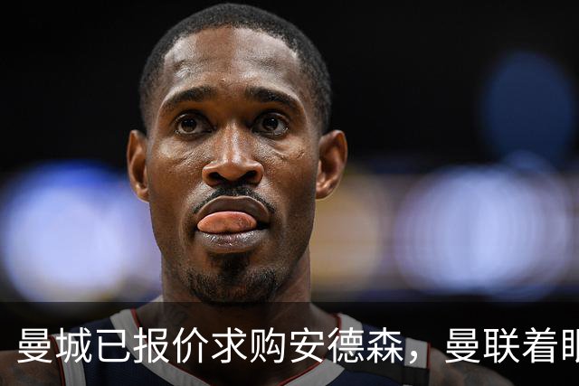 曼城已报价求购安德森，曼联着眼签M费！曝M费不出意外将加盟红魔