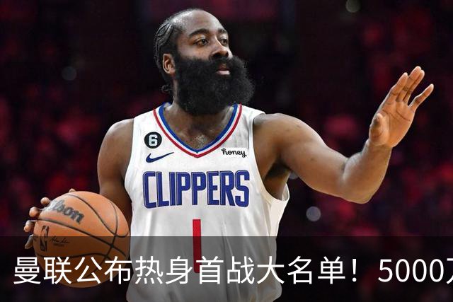 曼联公布热身首战大名单！5000万新援首秀，谢什科伤缺小梅西无缘