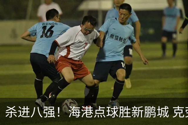 杀进八强！海港点球胜新鹏城 克劳德韦斯利破门周定洋张宇峰失点