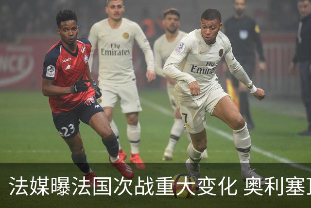 法媒曝法国次战重大变化 奥利塞顶替登贝莱踢10号位