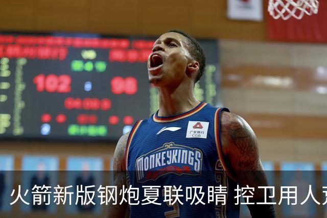火箭新版钢炮夏联吸睛 控卫用人荒终于有救了？