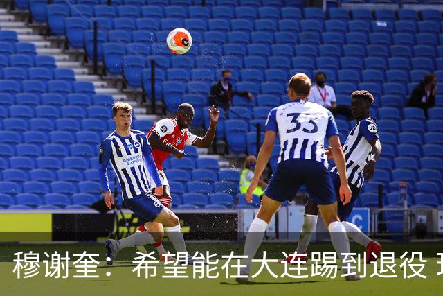穆谢奎：希望能在大连踢到退役 现在还继续向前冲