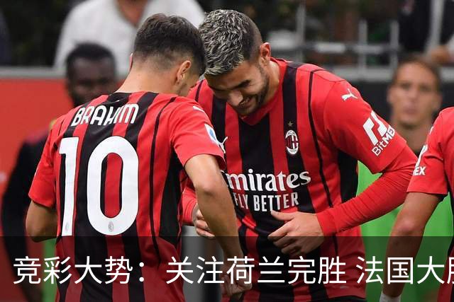 竞彩大势：关注荷兰完胜 法国大胜可期
