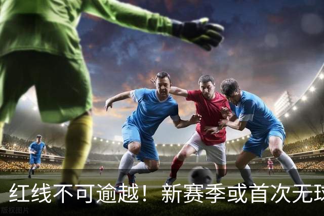 红线不可逾越！新赛季或首次无球队超越第二土豪线