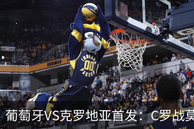 葡萄牙VS克罗地亚首发：C罗战莫德里奇 B费莱奥先发