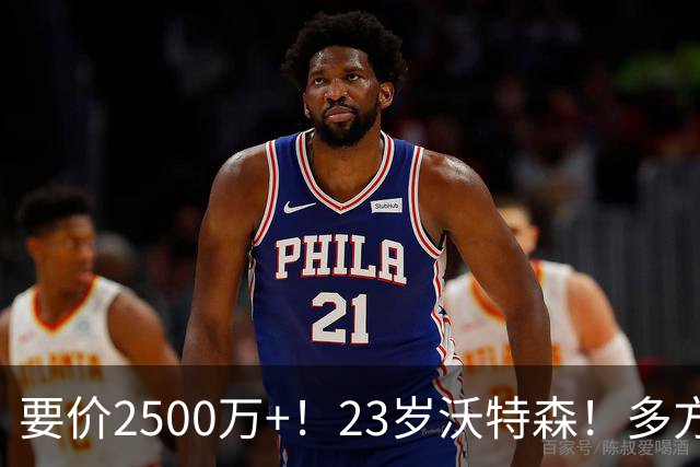 要价2500万+！23岁沃特森！多方哄抢的"匹配权"游戏