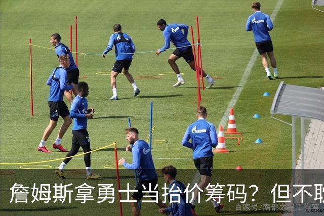 詹姆斯拿勇士当抬价筹码？但不耽误勇士追墨菲&小迈克尔·波特