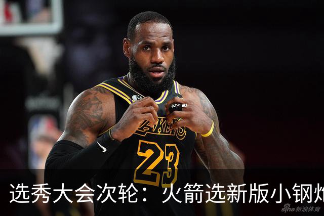 选秀大会次轮：火箭选新版小钢炮 勇士摘大龄侧翼