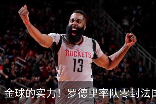 金球的实力！罗德里率队零封法国 强行熄火法国发动机