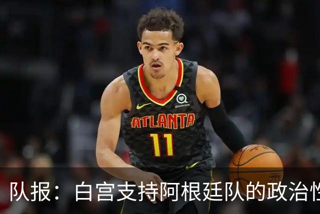 队报：白宫支持阿根廷队的政治性言论 但横幅确实违反了FIFA规定