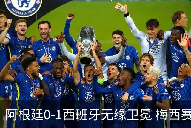 阿根廷0-1西班牙无缘卫冕 梅西赛后真情流露或成世界杯最后一舞