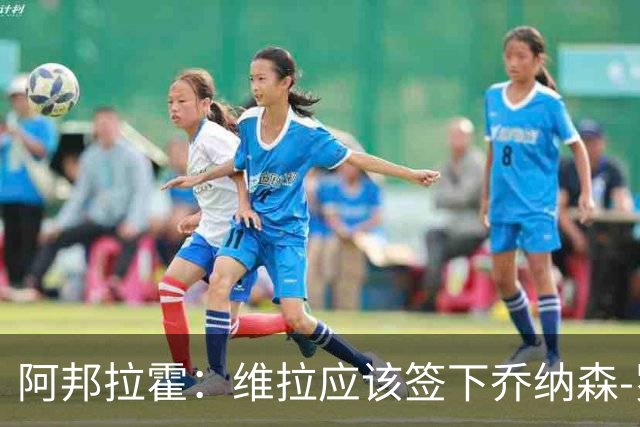 阿邦拉霍：维拉应该签下乔纳森-罗，埃梅里能带好他