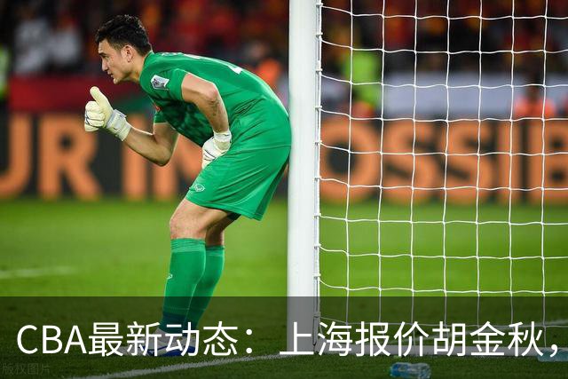CBA最新动态：上海报价胡金秋，迪亚洛已签约，辽宁放弃大莫