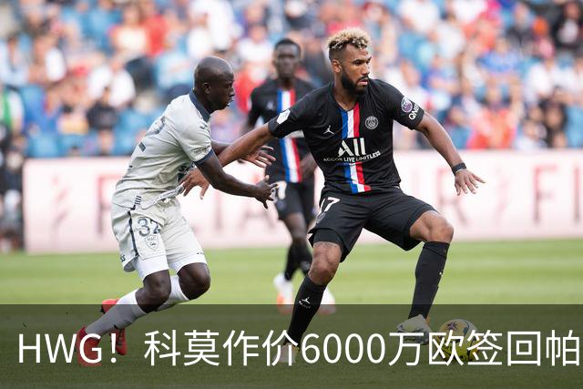 HWG！科莫作价6000万欧签回帕斯 皇马仍保留回购条款