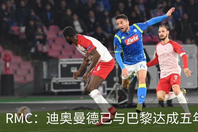 RMC：迪奥曼德已与巴黎达成五年协议，但巴黎不愿出1.3亿